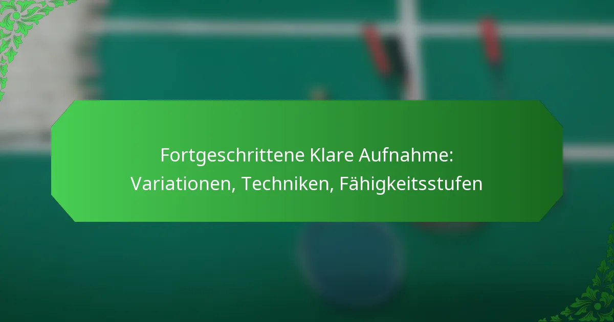 Fortgeschrittene Klare Aufnahme: Variationen, Techniken, Fähigkeitsstufen