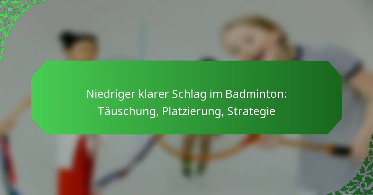Niedriger klarer Schlag im Badminton: Täuschung, Platzierung, Strategie