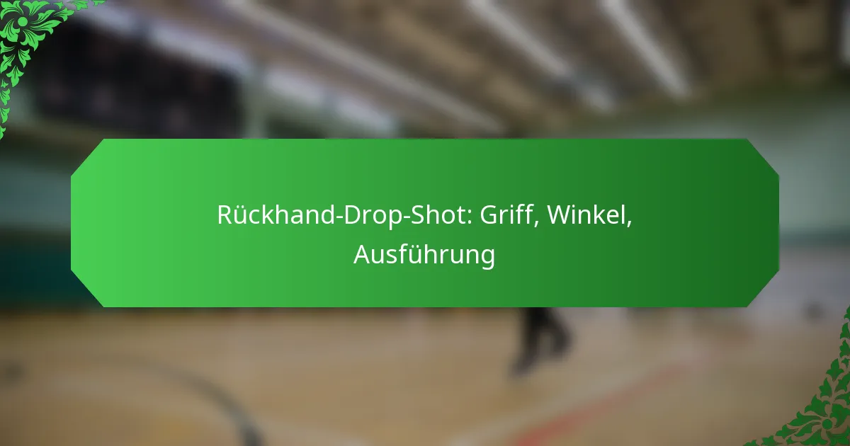 Rückhand-Drop-Shot: Griff, Winkel, Ausführung
