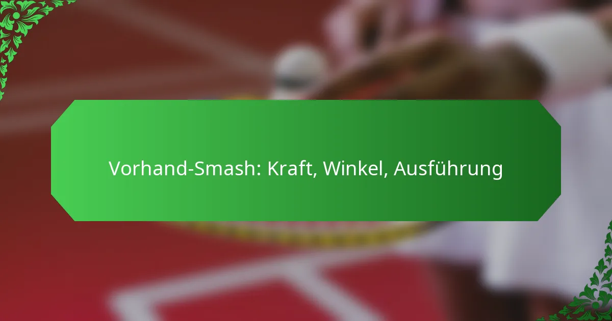 Vorhand-Smash: Kraft, Winkel, Ausführung