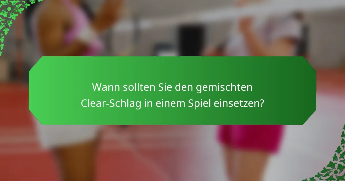 Wann sollten Sie den gemischten Clear-Schlag in einem Spiel einsetzen?