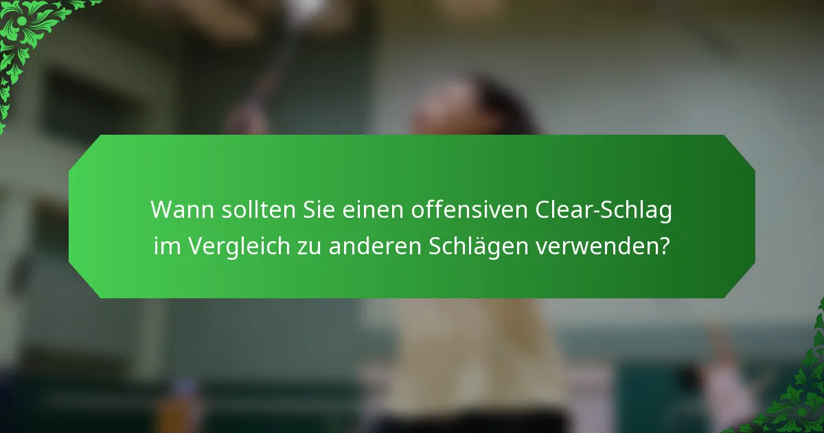 Wann sollten Sie einen offensiven Clear-Schlag im Vergleich zu anderen Schlägen verwenden?