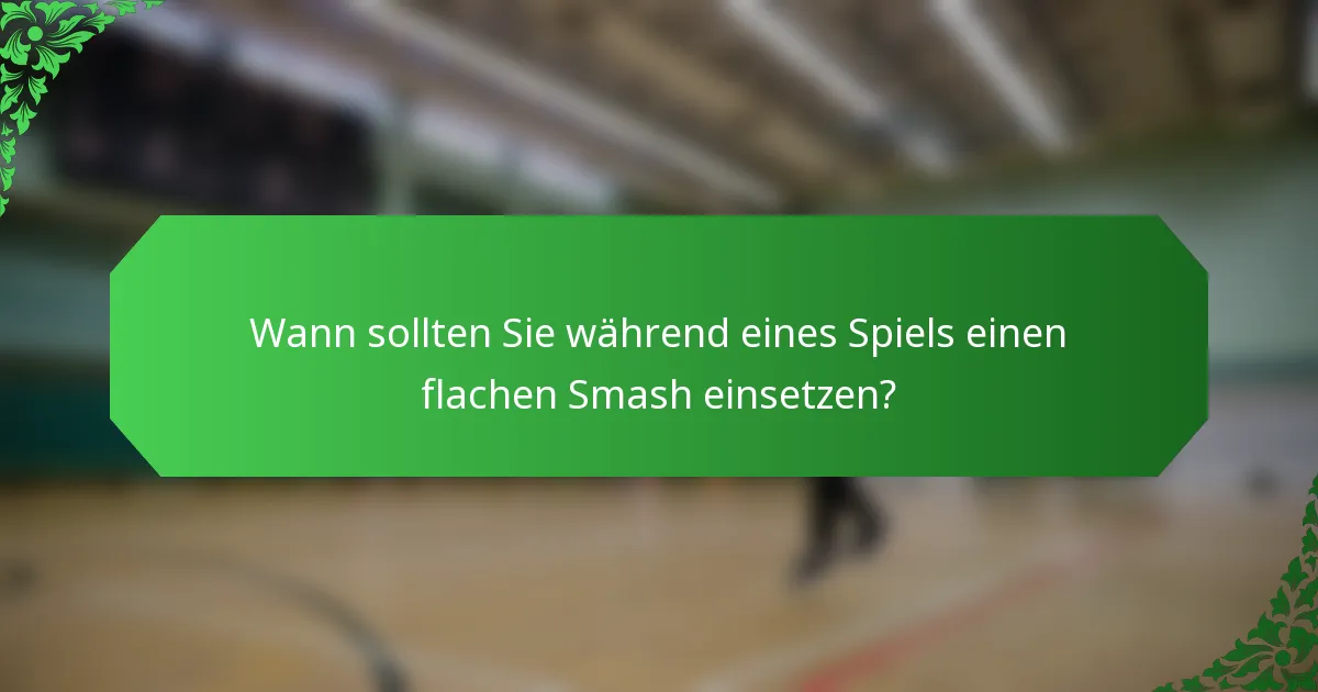 Wann sollten Sie während eines Spiels einen flachen Smash einsetzen?