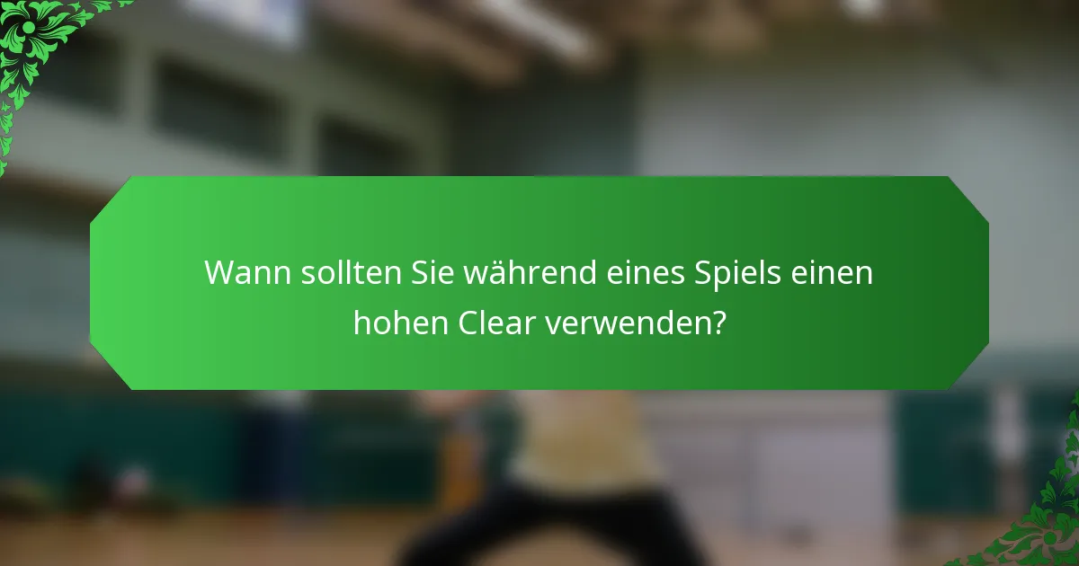 Wann sollten Sie während eines Spiels einen hohen Clear verwenden?