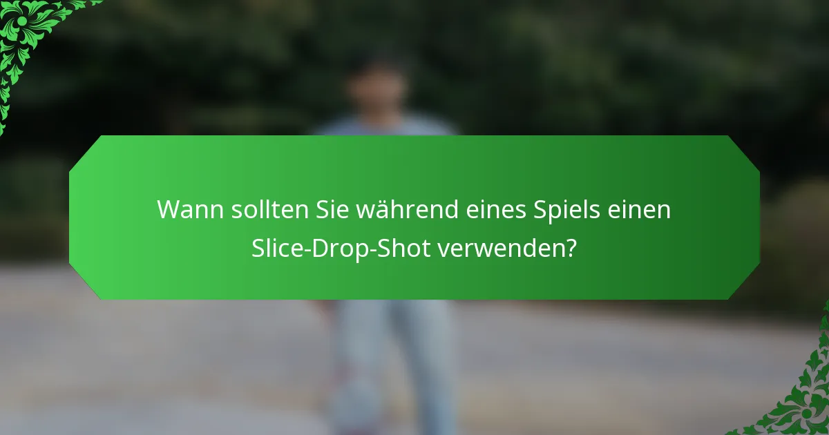 Wann sollten Sie während eines Spiels einen Slice-Drop-Shot verwenden?