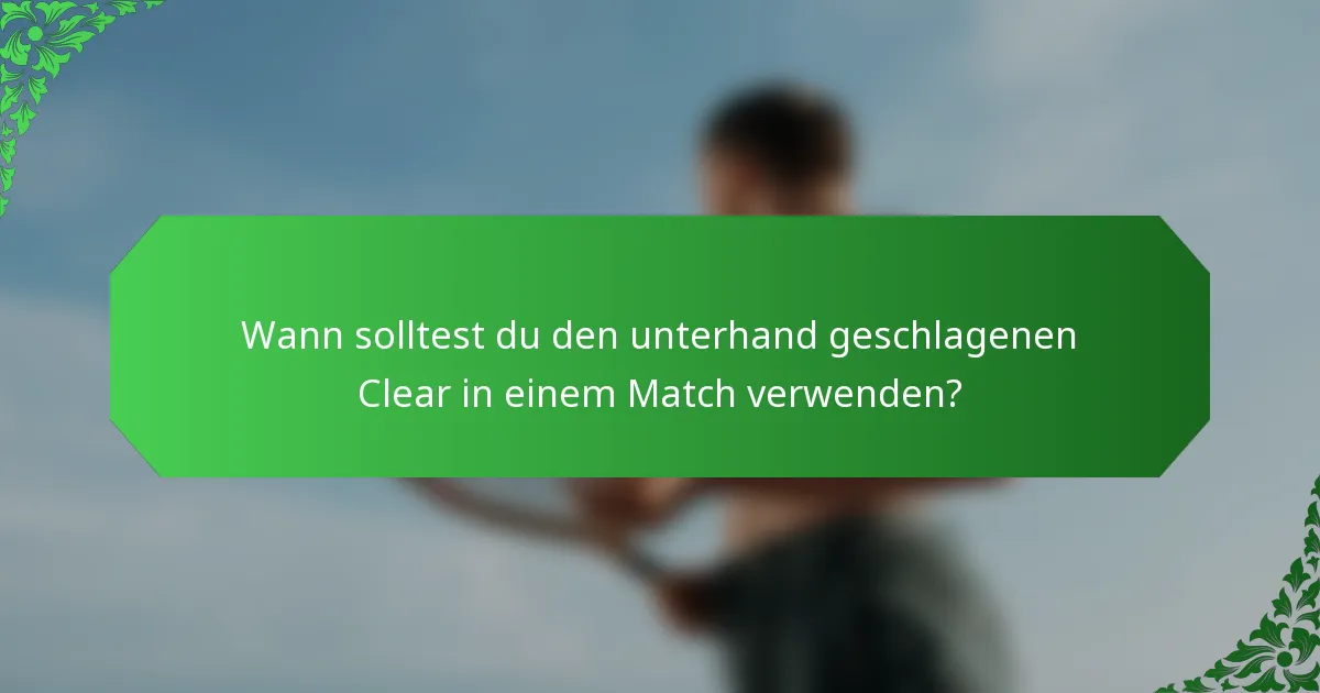 Wann solltest du den unterhand geschlagenen Clear in einem Match verwenden?