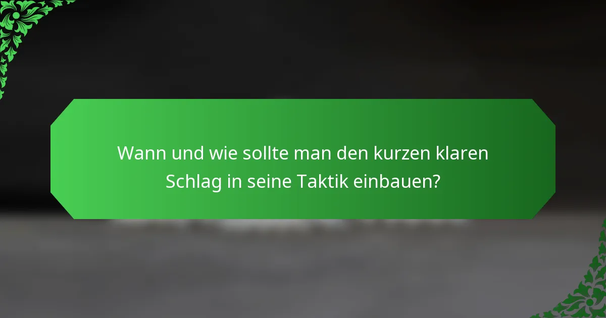 Wann und wie sollte man den kurzen klaren Schlag in seine Taktik einbauen?