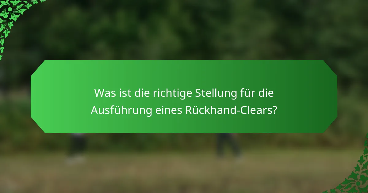 Was ist die richtige Stellung für die Ausführung eines Rückhand-Clears?