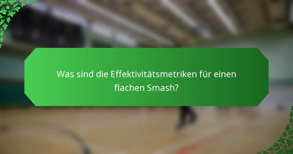 Was sind die Effektivitätsmetriken für einen flachen Smash?