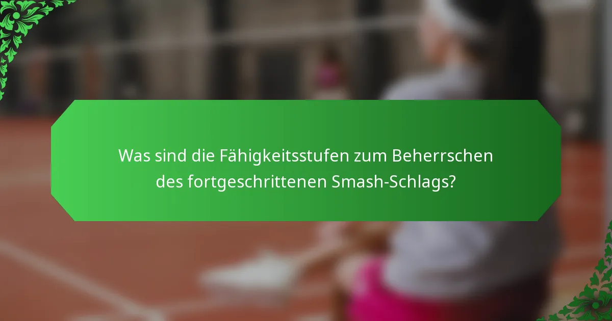 Was sind die Fähigkeitsstufen zum Beherrschen des fortgeschrittenen Smash-Schlags?