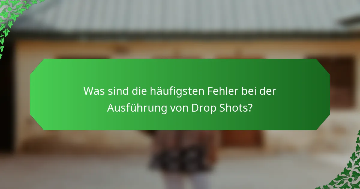 Was sind die häufigsten Fehler bei der Ausführung von Drop Shots?