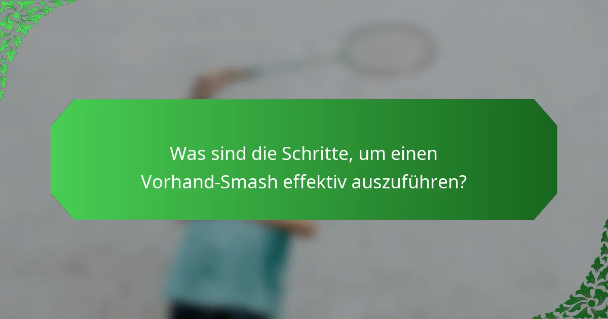 Was sind die Schritte, um einen Vorhand-Smash effektiv auszuführen?