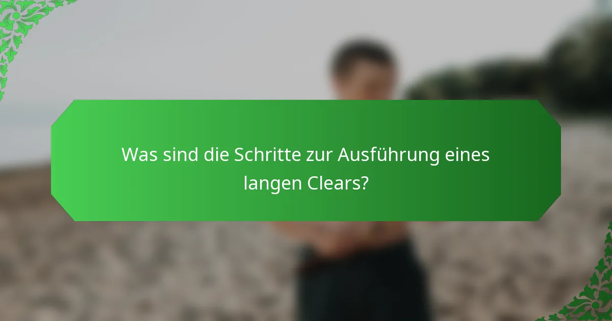 Was sind die Schritte zur Ausführung eines langen Clears?
