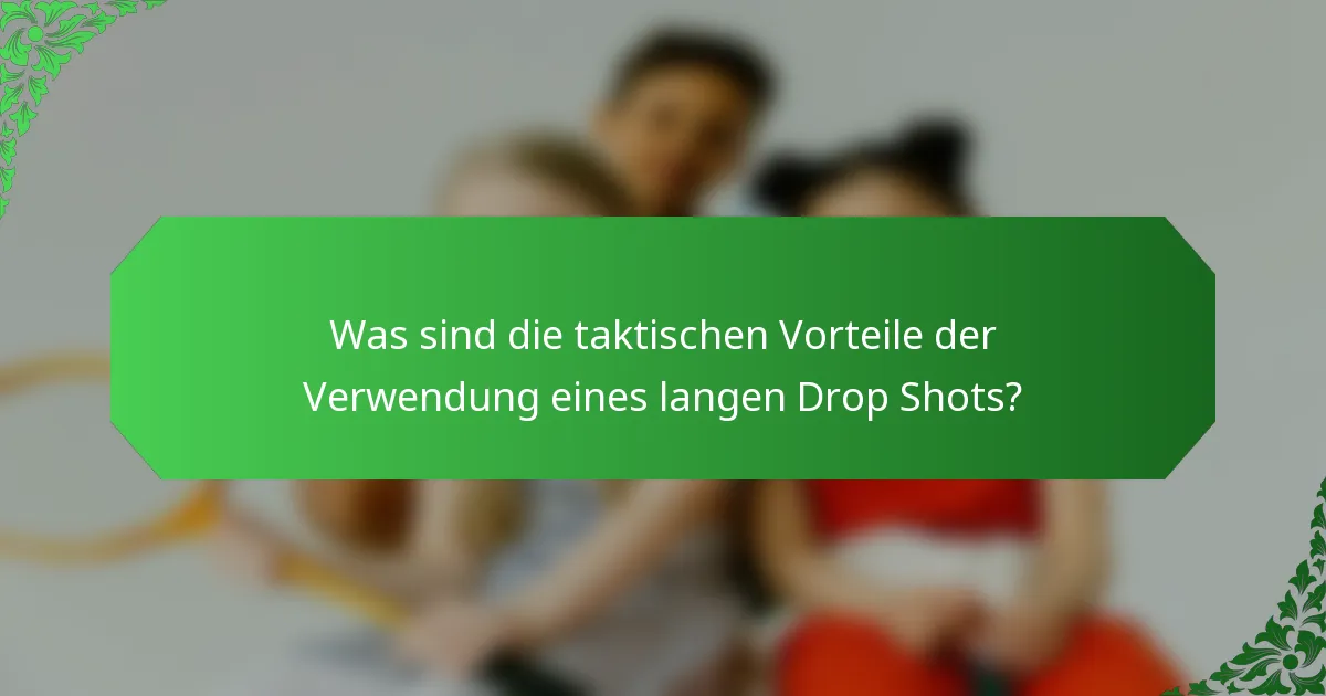Was sind die taktischen Vorteile der Verwendung eines langen Drop Shots?