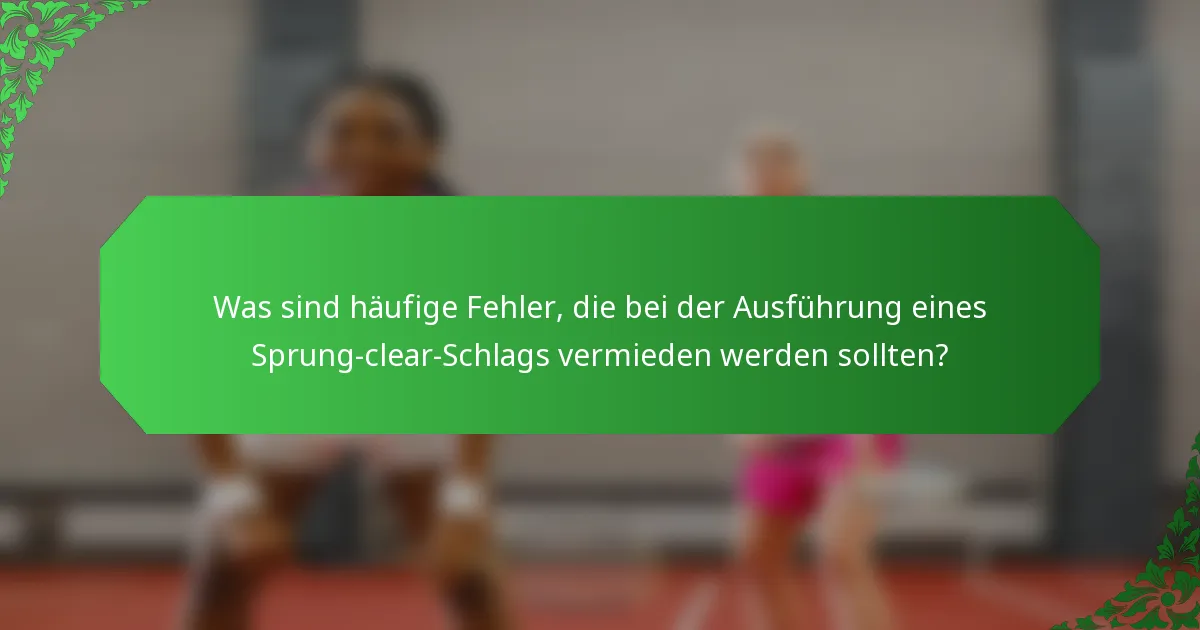 Was sind häufige Fehler, die bei der Ausführung eines Sprung-clear-Schlags vermieden werden sollten?