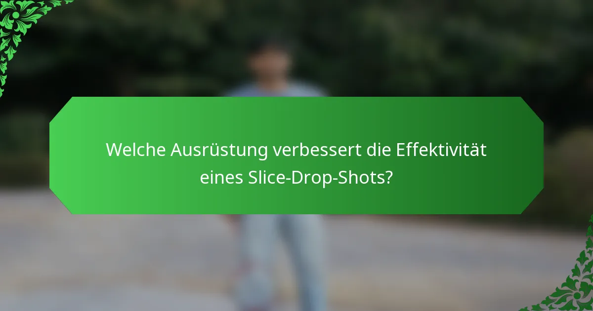 Welche Ausrüstung verbessert die Effektivität eines Slice-Drop-Shots?