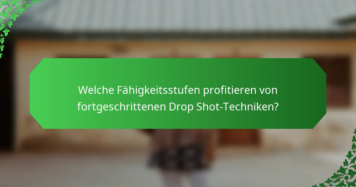 Welche Fähigkeitsstufen profitieren von fortgeschrittenen Drop Shot-Techniken?