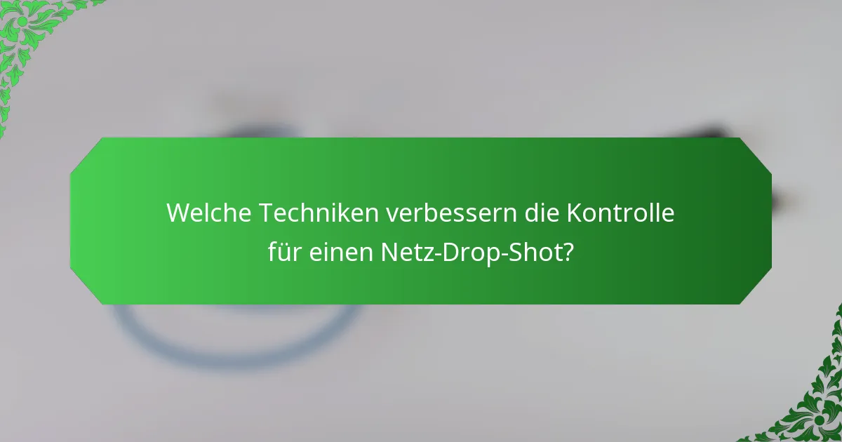 Welche Techniken verbessern die Kontrolle für einen Netz-Drop-Shot?