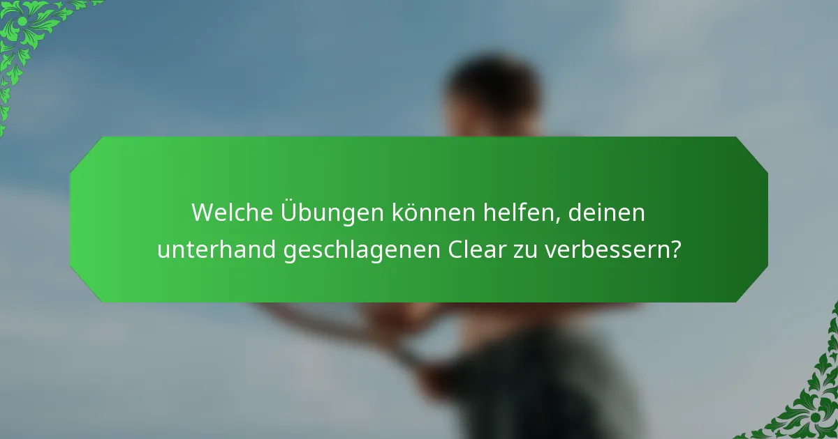Welche Übungen können helfen, deinen unterhand geschlagenen Clear zu verbessern?