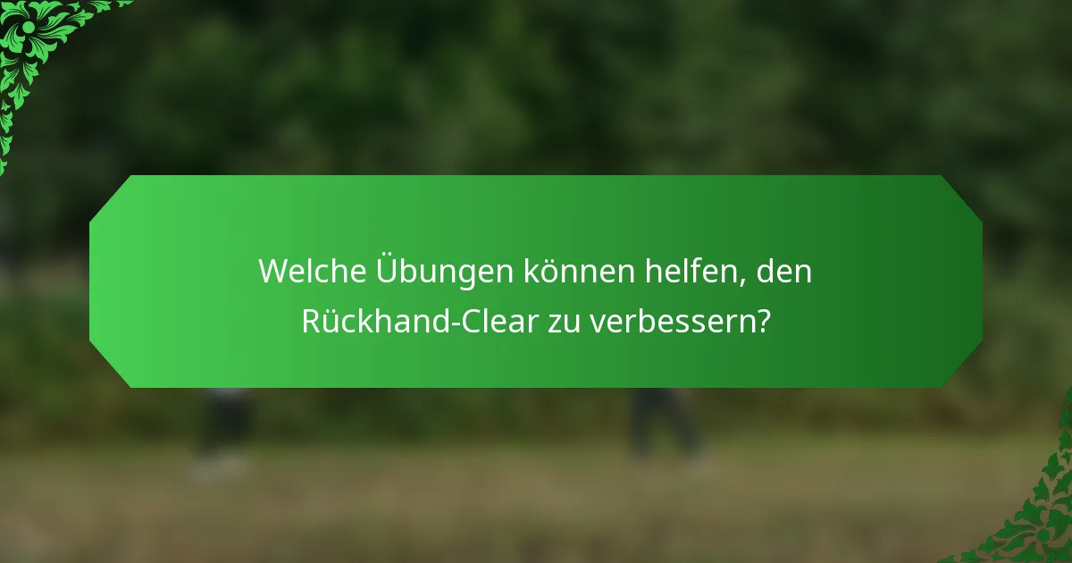 Welche Übungen können helfen, den Rückhand-Clear zu verbessern?