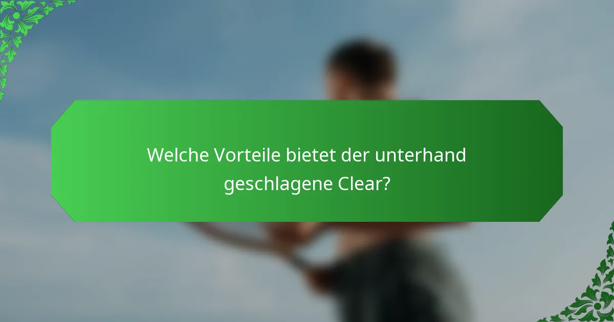 Welche Vorteile bietet der unterhand geschlagene Clear?