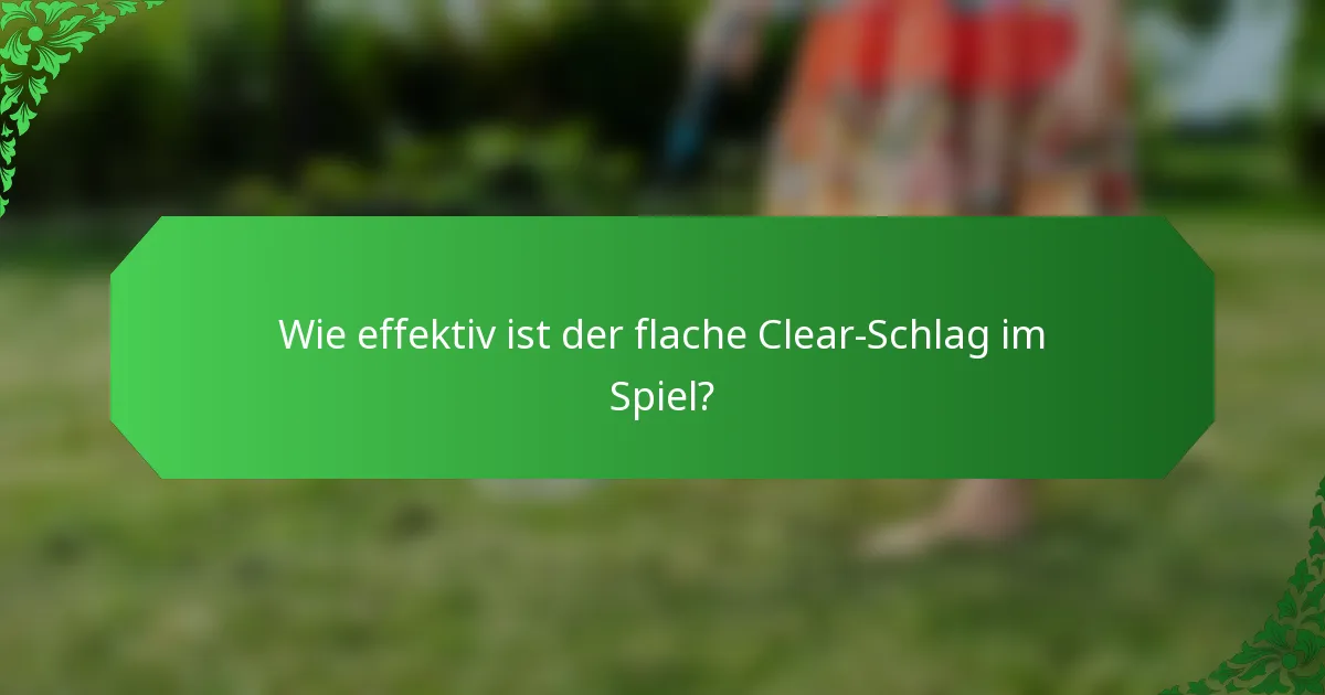 Wie effektiv ist der flache Clear-Schlag im Spiel?