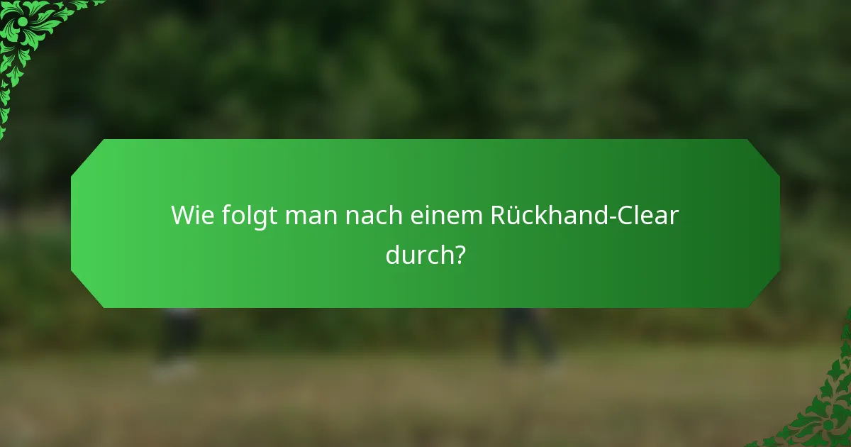 Wie folgt man nach einem Rückhand-Clear durch?