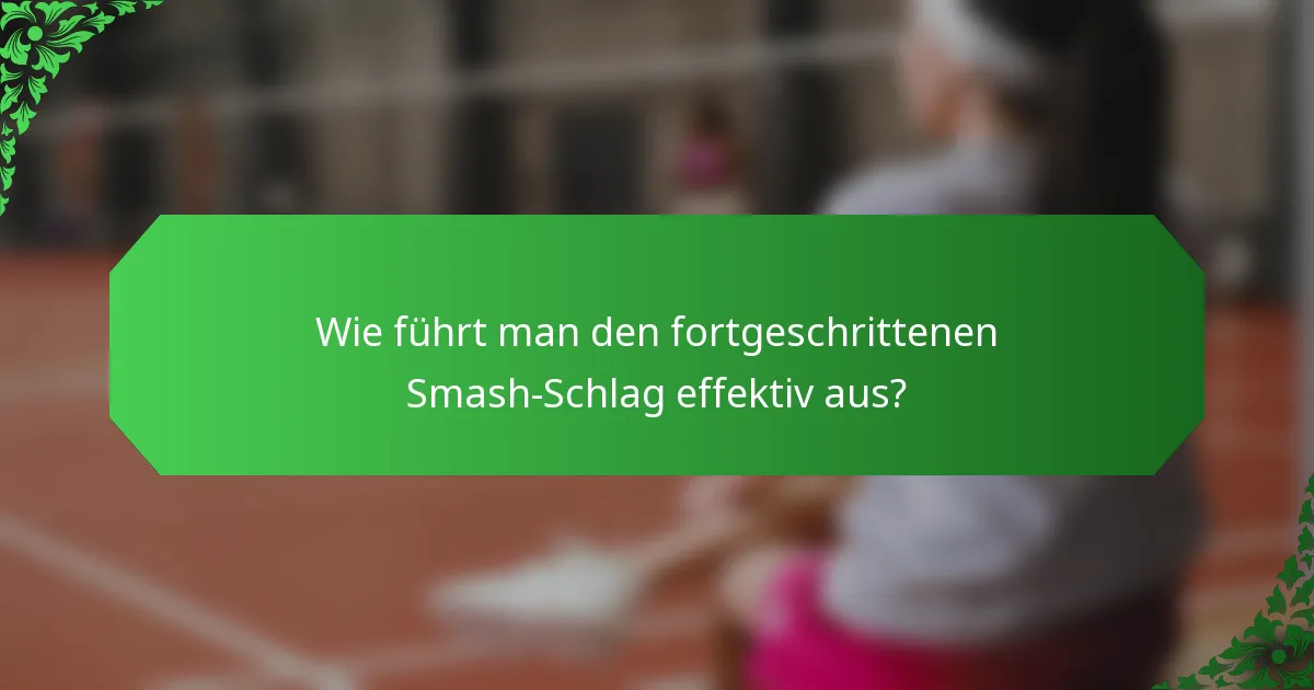 Wie führt man den fortgeschrittenen Smash-Schlag effektiv aus?