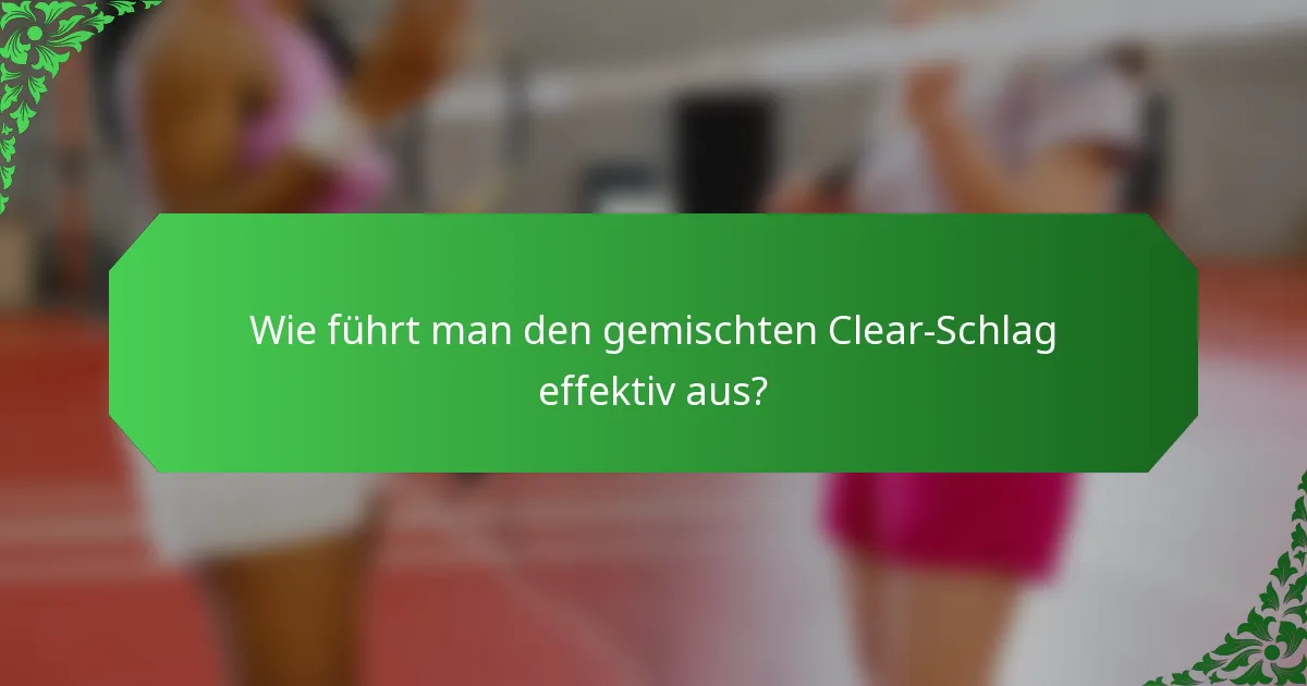 Wie führt man den gemischten Clear-Schlag effektiv aus?