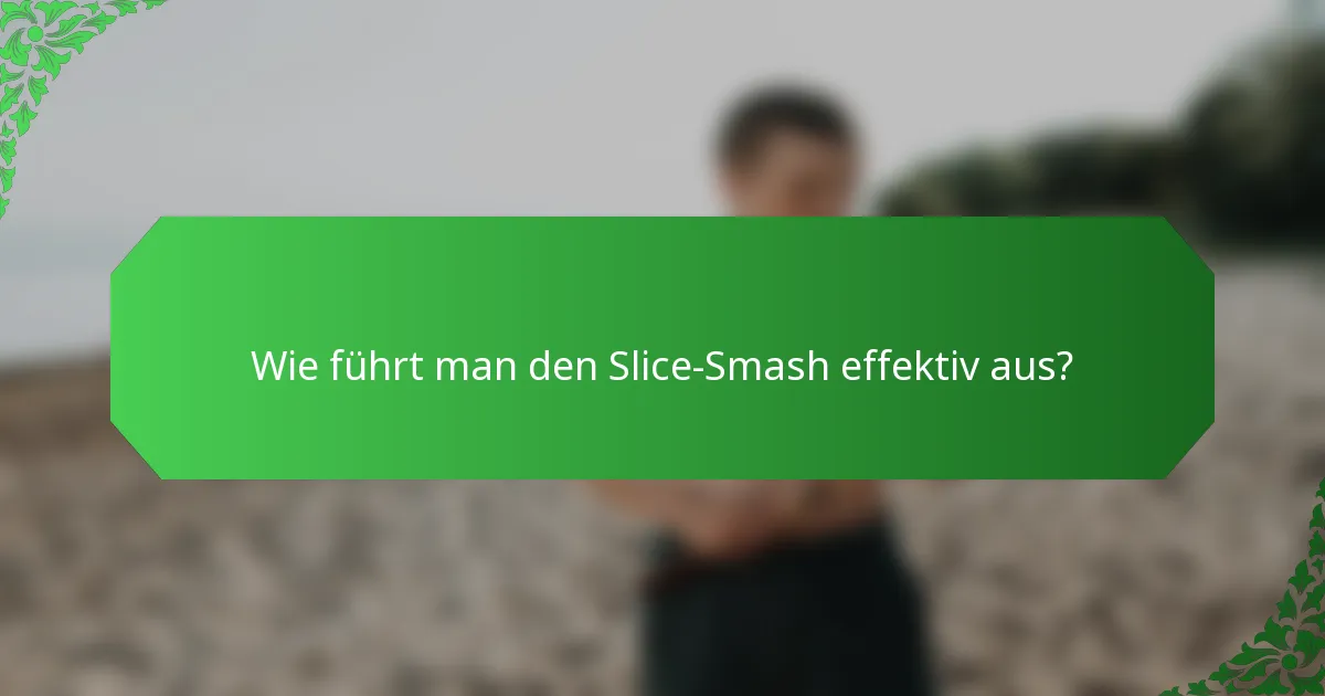 Wie führt man den Slice-Smash effektiv aus?
