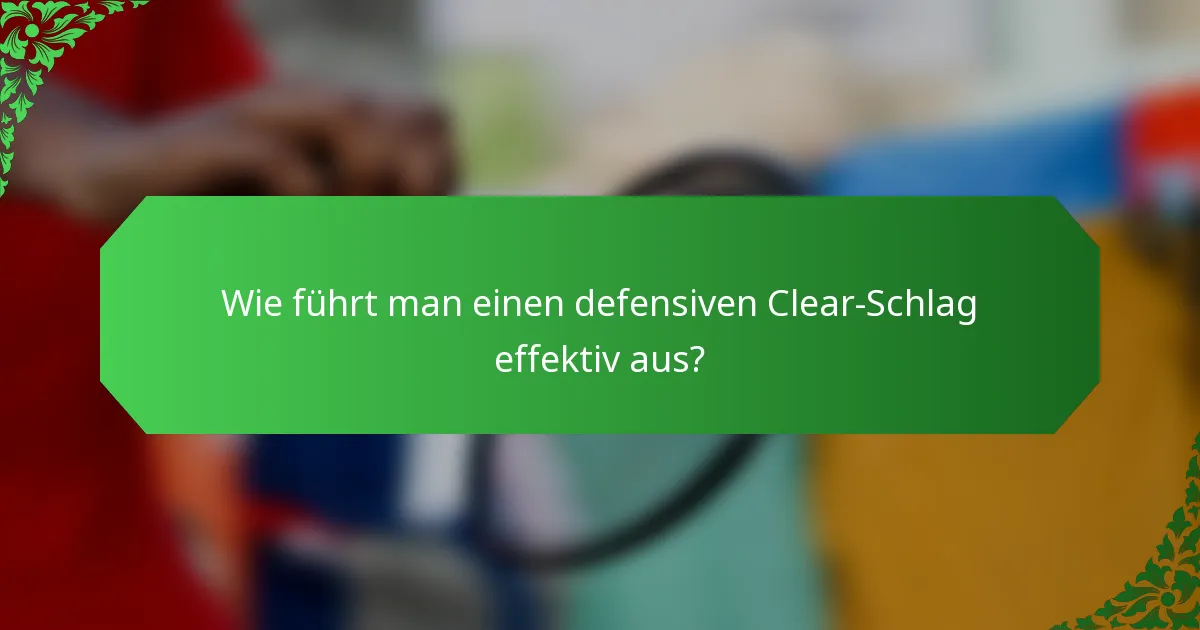 Wie führt man einen defensiven Clear-Schlag effektiv aus?