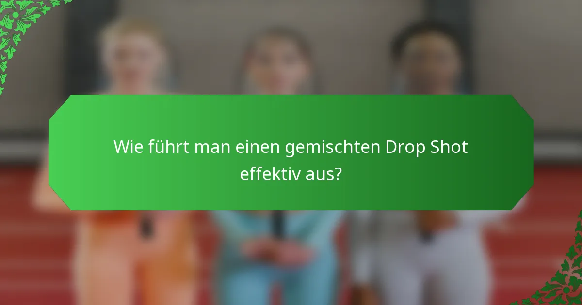 Wie führt man einen gemischten Drop Shot effektiv aus?