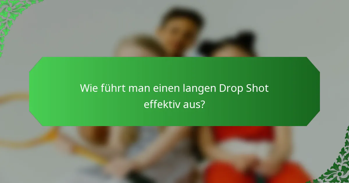Wie führt man einen langen Drop Shot effektiv aus?