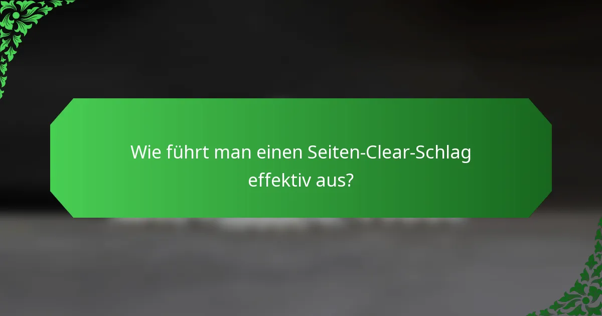 Wie führt man einen Seiten-Clear-Schlag effektiv aus?