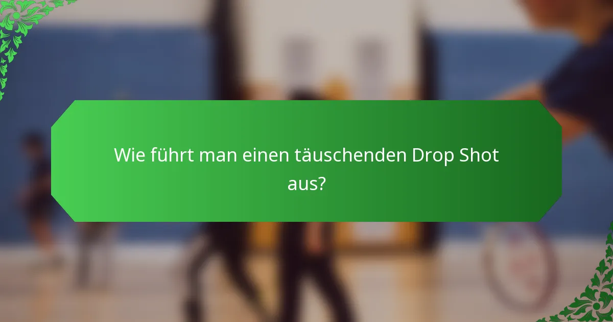 Wie führt man einen täuschenden Drop Shot aus?