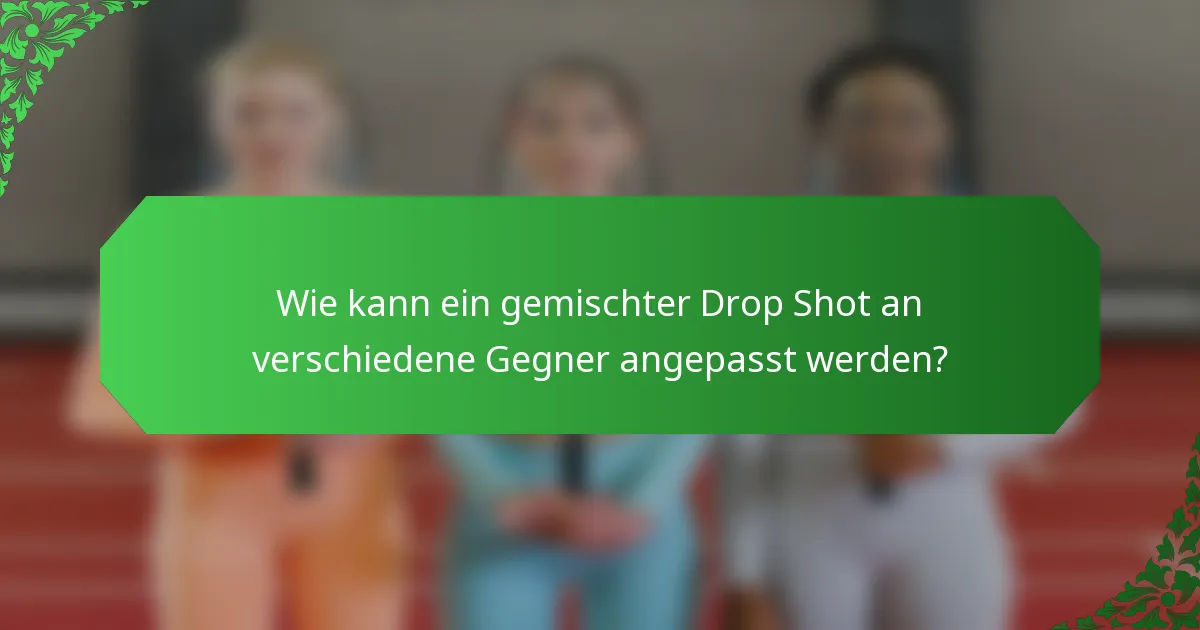 Wie kann ein gemischter Drop Shot an verschiedene Gegner angepasst werden?
