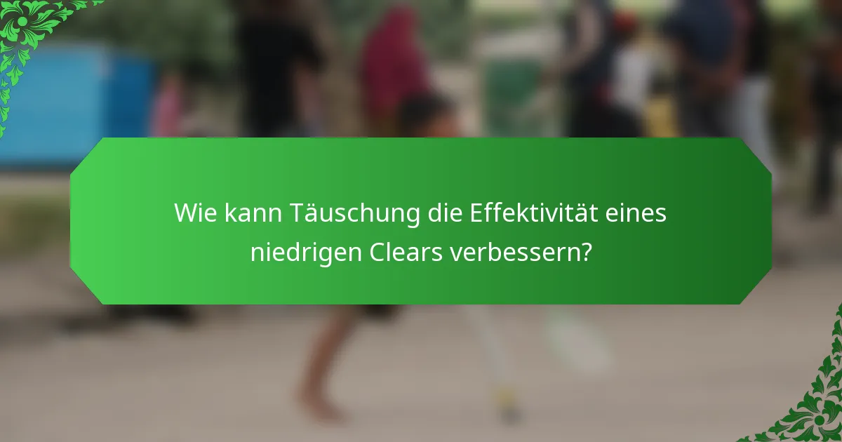 Wie kann Täuschung die Effektivität eines niedrigen Clears verbessern?