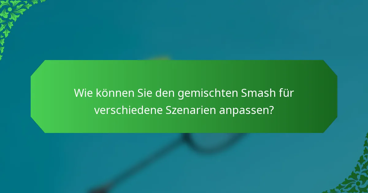 Wie können Sie den gemischten Smash für verschiedene Szenarien anpassen?