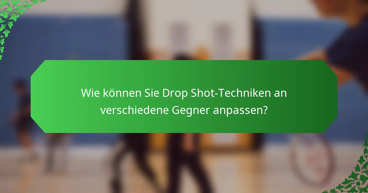Wie können Sie Drop Shot-Techniken an verschiedene Gegner anpassen?