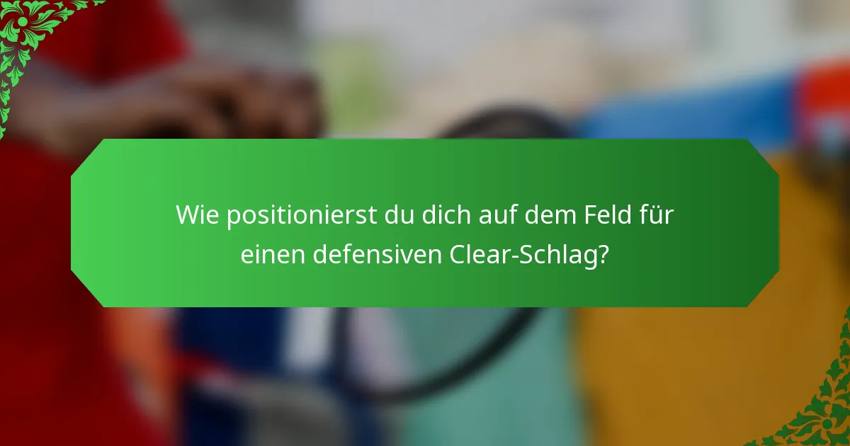 Wie positionierst du dich auf dem Feld für einen defensiven Clear-Schlag?