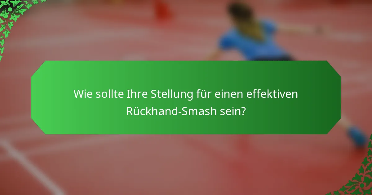Wie sollte Ihre Stellung für einen effektiven Rückhand-Smash sein?
