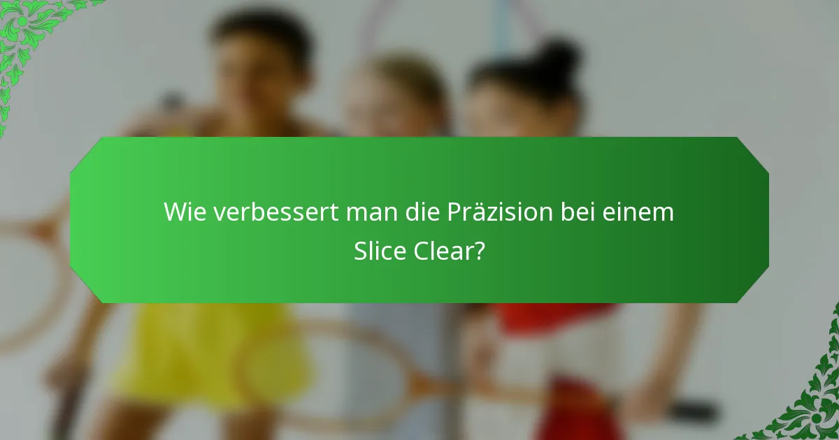 Wie verbessert man die Präzision bei einem Slice Clear?